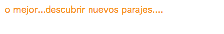 o mejor...descubrir nuevos parajes....