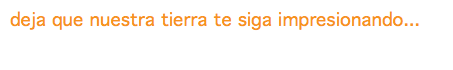 deja que nuestra tierra te siga impresionando...